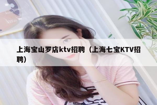 上海宝山罗店ktv招聘（上海七宝KTV招聘）