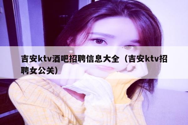 吉安ktv酒吧招聘信息大全（吉安ktv招聘女公关）