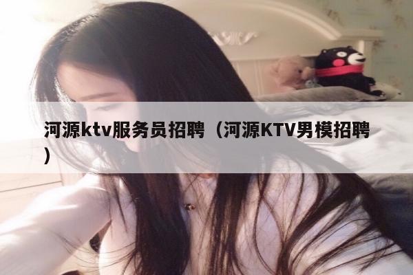 河源ktv服务员招聘（河源KTV男模招聘）