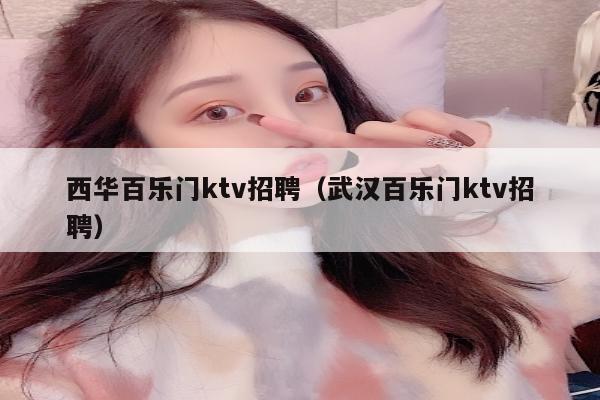 西华百乐门ktv招聘（武汉百乐门ktv招聘）