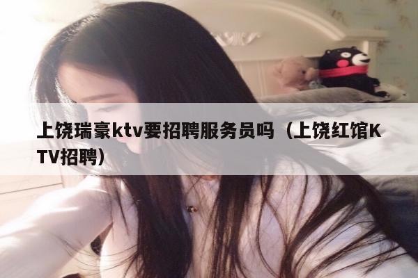 上饶瑞豪ktv要招聘服务员吗（上饶红馆KTV招聘）