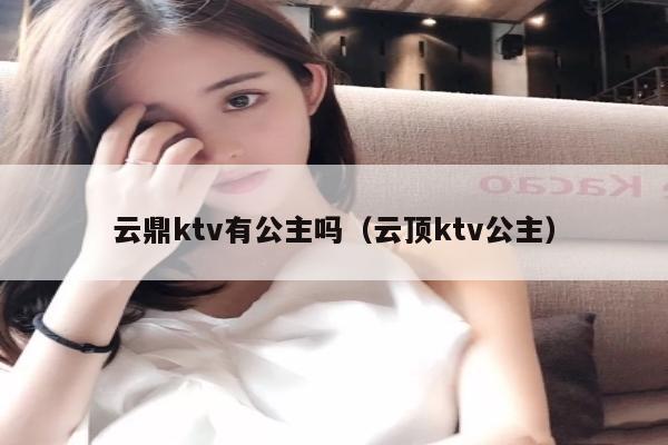 云鼎ktv有公主吗（云顶ktv公主）