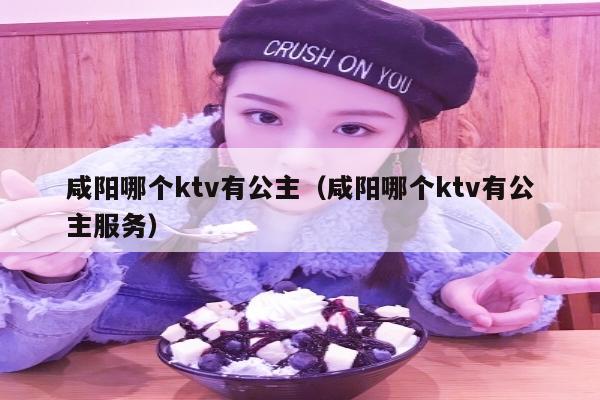 咸阳哪个ktv有公主（咸阳哪个ktv有公主服务）