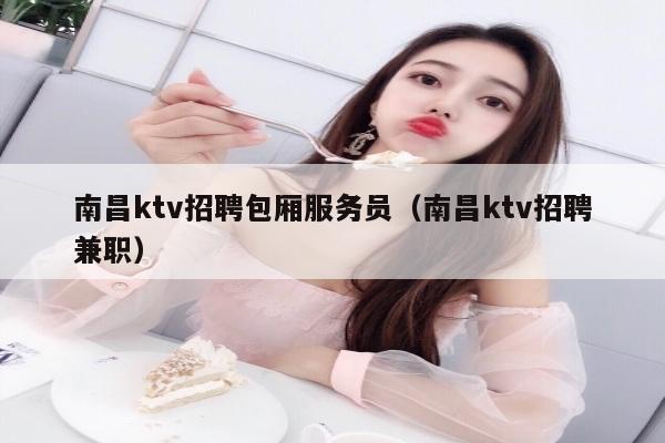 南昌ktv招聘包厢服务员（南昌ktv招聘兼职）