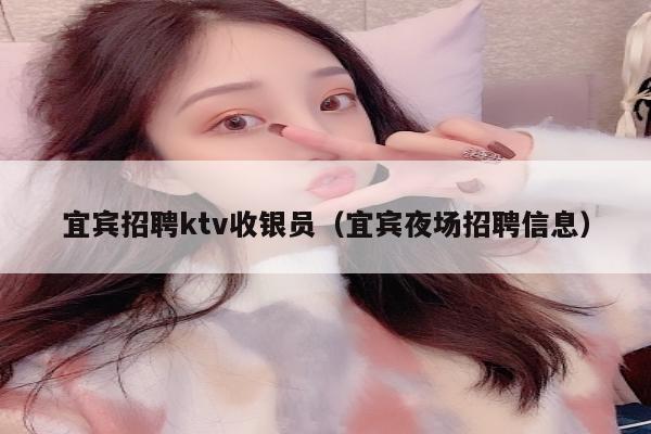 宜宾招聘ktv收银员（宜宾夜场招聘信息）