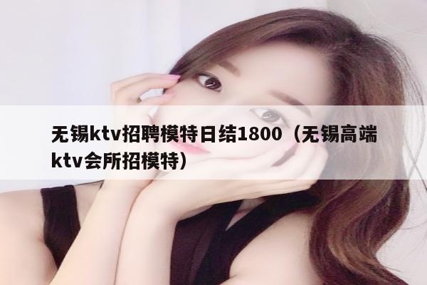 无锡ktv招聘模特日结1800（无锡高端ktv会所招模特）