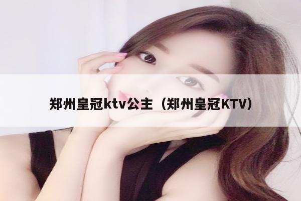 郑州皇冠ktv公主（郑州皇冠KTV）