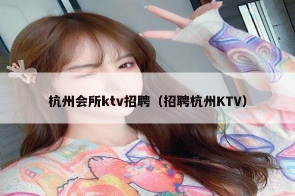 杭州会所ktv招聘（招聘杭州KTV）