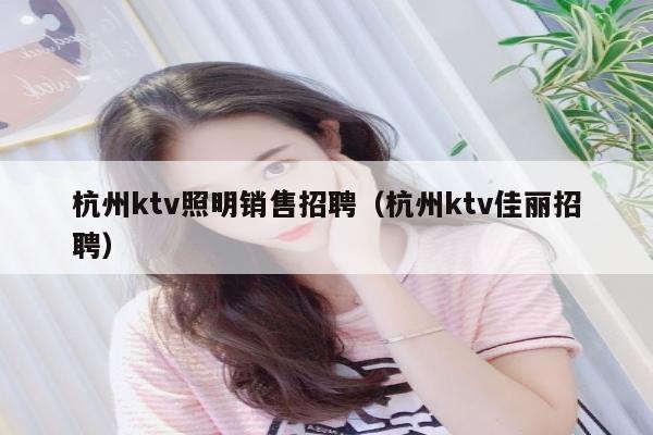 杭州ktv照明销售招聘（杭州ktv佳丽招聘）