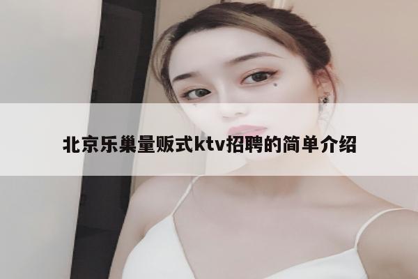 北京乐巢量贩式ktv招聘的简单介绍