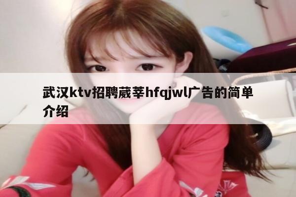 武汉ktv招聘葳莘hfqjwl广告的简单介绍