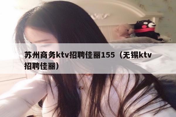 苏州商务ktv招聘佳丽155（无锡ktv招聘佳丽）