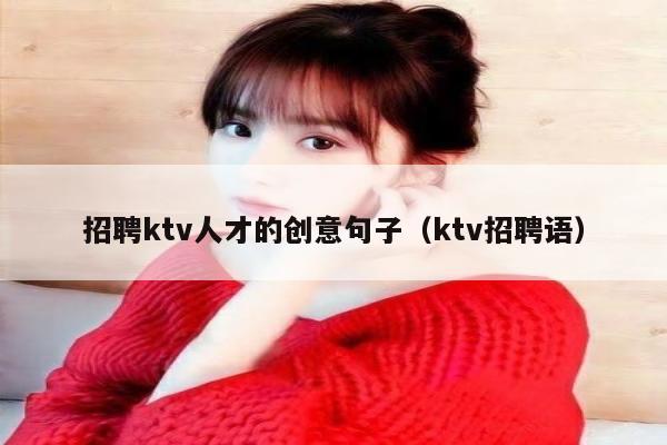 招聘ktv人才的创意句子（ktv招聘语）