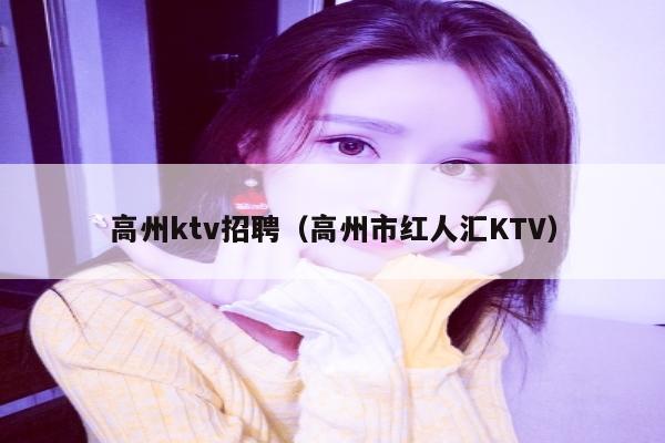 高州ktv招聘（高州市红人汇KTV）