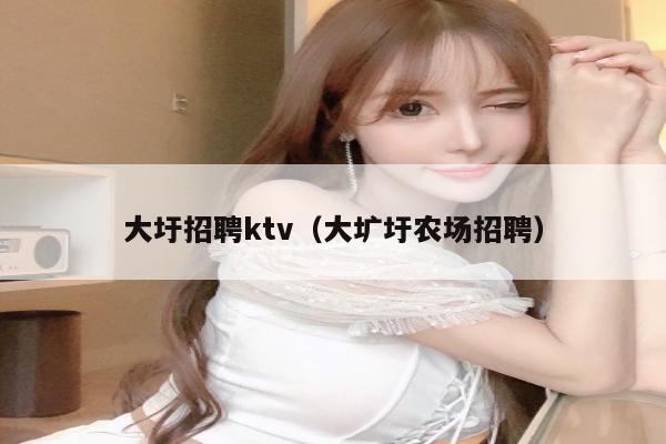 大圩招聘ktv（大圹圩农场招聘）