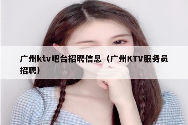 广州ktv吧台招聘信息（广州KTV服务员招聘）