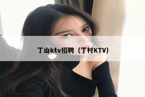 丁山ktv招聘（丁村KTV）