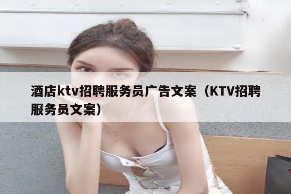 酒店ktv招聘服务员广告文案（KTV招聘服务员文案）