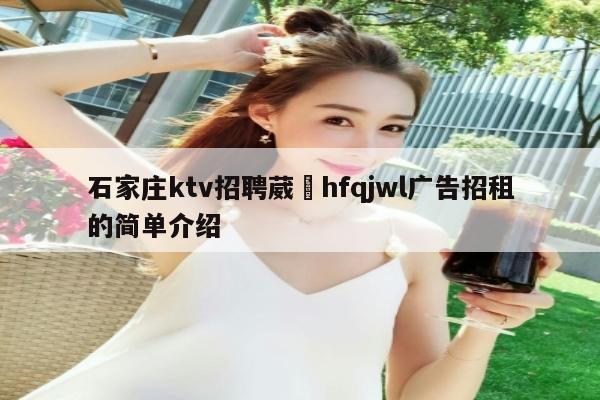 石家庄ktv招聘葳訫hfqjwl广告招租的简单介绍