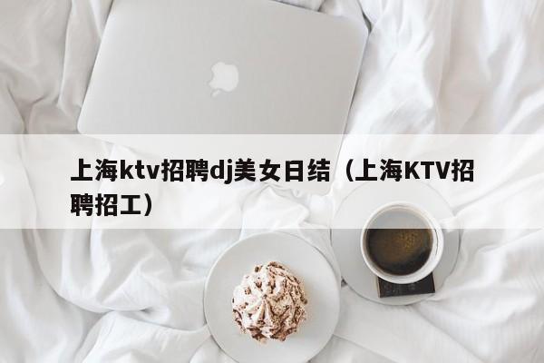 上海ktv招聘dj美女日结（上海KTV招聘招工）