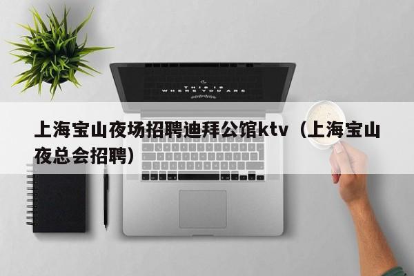 上海宝山夜场招聘迪拜公馆ktv（上海宝山夜总会招聘）