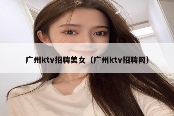 广州ktv招聘美女（广州ktv招聘网）