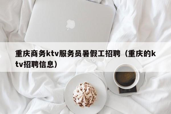 重庆商务ktv服务员暑假工招聘（重庆的ktv招聘信息）