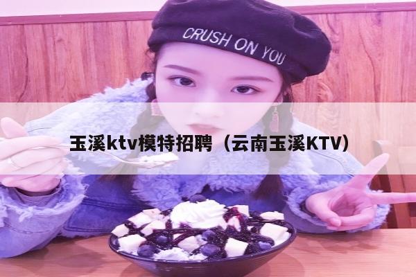 玉溪ktv模特招聘（云南玉溪KTV）