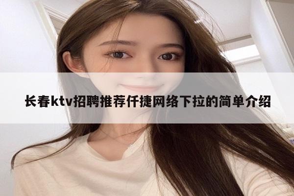 长春ktv招聘推荐仟捷网络下拉的简单介绍