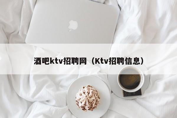 酒吧ktv招聘网（Ktv招聘信息）