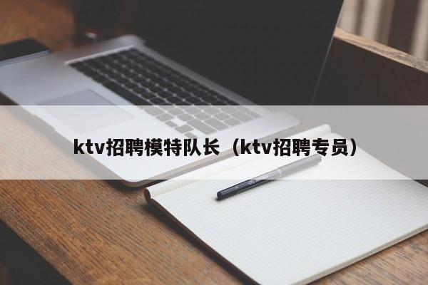 ktv招聘模特队长（ktv招聘专员）