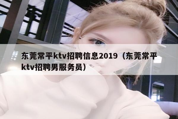 东莞常平ktv招聘信息2019（东莞常平ktv招聘男服务员）