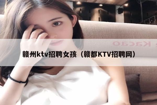 赣州ktv招聘女孩（赣都KTV招聘网）