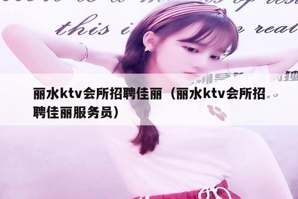 丽水ktv会所招聘佳丽（丽水ktv会所招聘佳丽服务员）