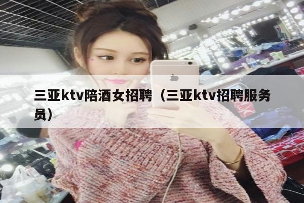 三亚ktv陪酒女招聘（三亚ktv招聘服务员）