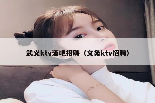 武义ktv酒吧招聘（义务ktv招聘）