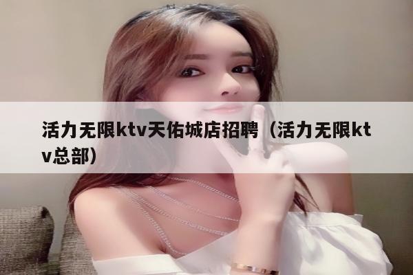 活力无限ktv天佑城店招聘（活力无限ktv总部）