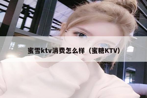 蜜雪ktv消费怎么样（蜜糖KTV）