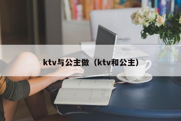 ktv与公主做（ktv和公主）