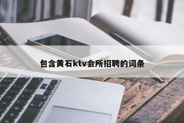 包含黄石ktv会所招聘的词条