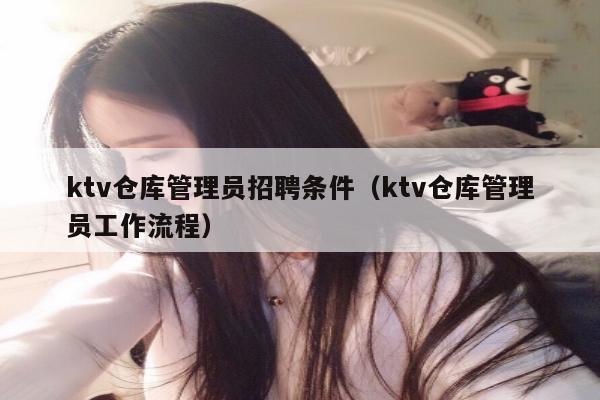 ktv仓库管理员招聘条件（ktv仓库管理员工作流程）