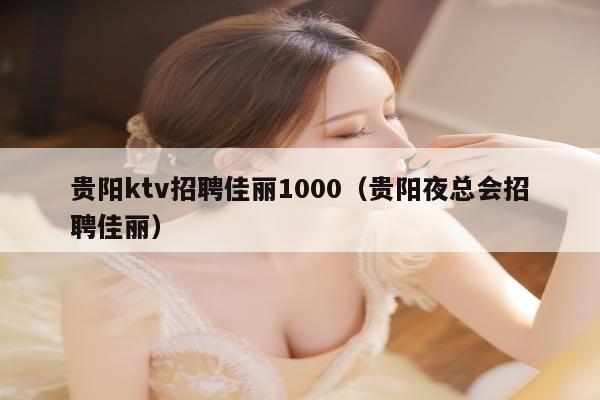 贵阳ktv招聘佳丽1000（贵阳夜总会招聘佳丽）