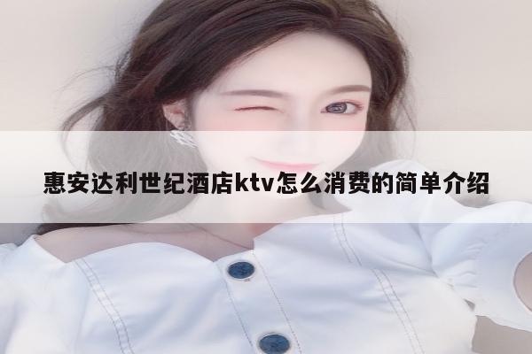 惠安达利世纪酒店ktv怎么消费的简单介绍