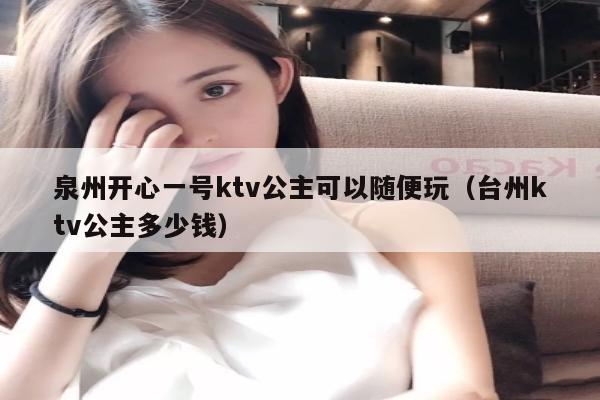 泉州开心一号ktv公主可以随便玩（台州ktv公主多少钱）