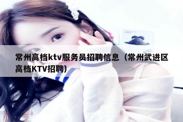 常州高档ktv服务员招聘信息（常州武进区高档KTV招聘）