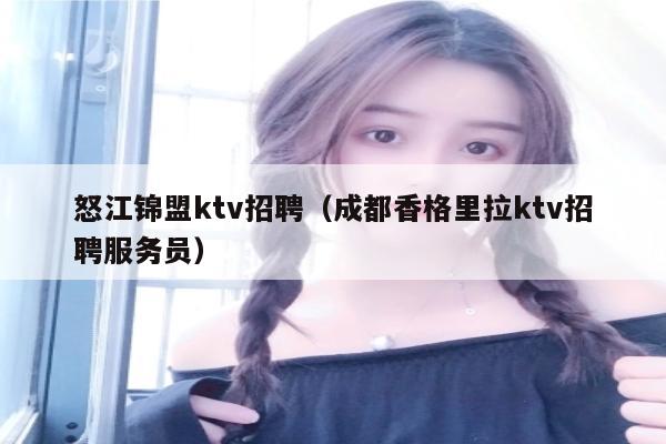 怒江锦盟ktv招聘（成都香格里拉ktv招聘服务员）