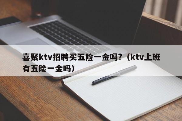 喜聚ktv招聘买五险一金吗?（ktv上班有五险一金吗）