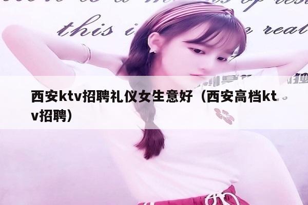 西安ktv招聘礼仪女生意好（西安高档ktv招聘）