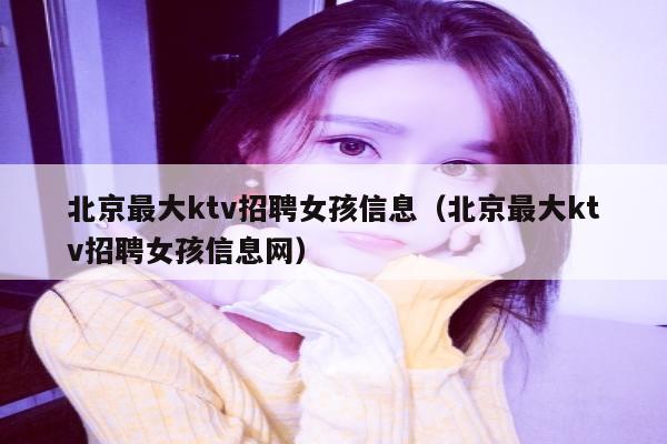 北京最大ktv招聘女孩信息（北京最大ktv招聘女孩信息网）