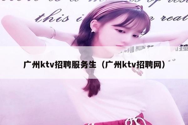 广州ktv招聘服务生（广州ktv招聘网）